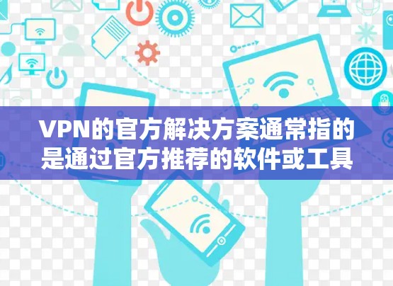 VPN的官方解决方案通常指的是通过官方推荐的软件或工具来实现VPN连接。以下是几个常见的VPN官方解决方案