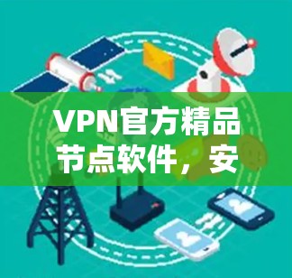 VPN官方精品节点软件，安全可靠，让你轻松应对网络挑战