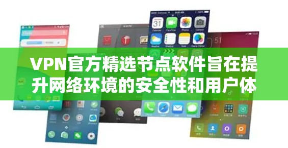 VPN官方精选节点软件旨在提升网络环境的安全性和用户体验。以下是一些推荐的软件，涵盖全面的安全防护、流量管理、设备管理、漏洞扫描和隐私保护等方面