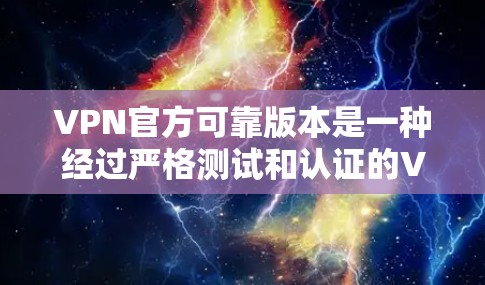 VPN官方可靠版本是一种经过严格测试和认证的VPN服务，旨在提供安全、可靠的数据传输。以下是对这一主题的详细总结