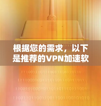 根据您的需求，以下是推荐的VPN加速软件，基于它们的官方可靠性和适用性进行分类