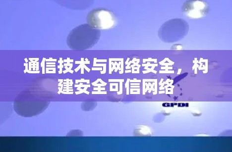 通信技术与网络安全，构建安全可信网络