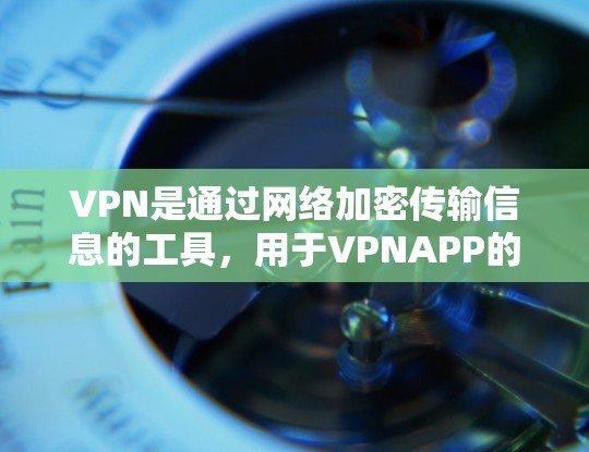VPN是通过网络加密传输信息的工具，用于VPNAPP的下载和安装。以下是一些可信的VPN官方应用，供您参考