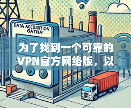 为了找到一个可靠的VPN官方网络版，以下是一个系统化的推荐过程