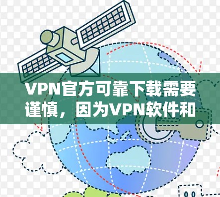 VPN官方可靠下载需要谨慎，因为VPN软件和工具可能存在安全风险。以下是几点建议