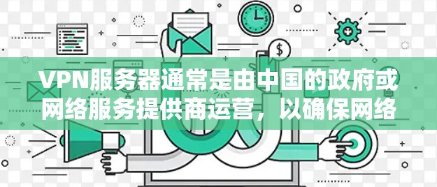 VPN服务器通常是由中国的政府或网络服务提供商运营，以确保网络的安全和隐私。以下是几个主要的中国VPN服务器