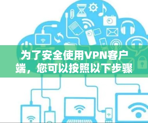为了安全使用VPN客户端，您可以按照以下步骤操作