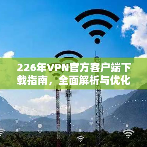 226年VPN官方客户端下载指南，全面解析与优化建议