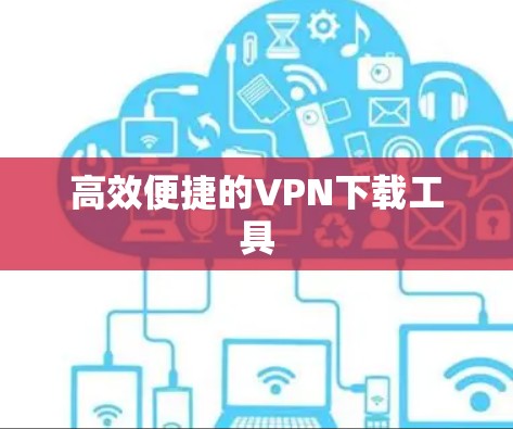 高效便捷的VPN下载工具