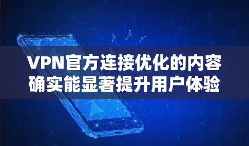 VPN官方连接优化的内容确实能显著提升用户体验，以下是一些关键点和建议，帮助您更好地使用ViOS VPN