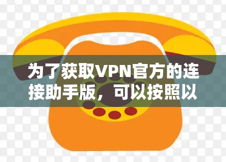 为了获取VPN官方的连接助手版，可以按照以下步骤进行