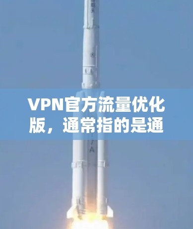 VPN官方流量优化版，通常指的是通过技术手段提高VPN流量效率和稳定性的方法。以下是一些常见的VPN流量优化技术及其作用