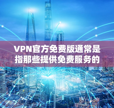 VPN官方免费版通常是指那些提供免费服务的VPN平台。以下是几个主要的官方免费VPN平台及其特点