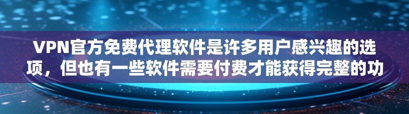VPN官方免费代理软件是许多用户感兴趣的选项，但也有一些软件需要付费才能获得完整的功能。以下是一些常见的VPN软件及其免费版本信息