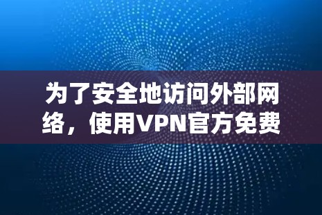 为了安全地访问外部网络，使用VPN官方免费客户端是一个不错的选择。以下是一个系统化的指南，帮助你顺利下载和使用这些客户端
