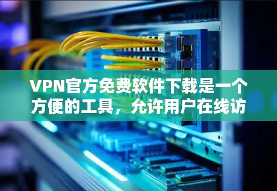 VPN官方免费软件下载是一个方便的工具，允许用户在线访问外部网络服务。以下是几种常见的免费VPN软件