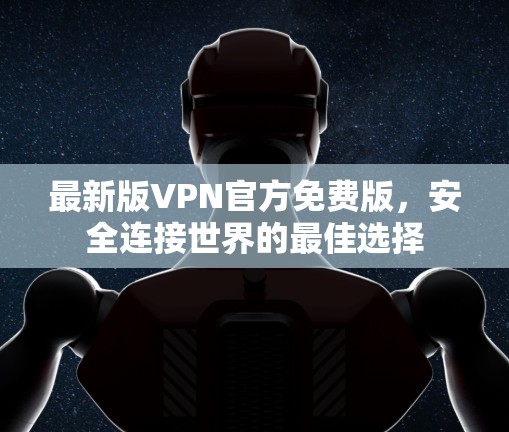 最新版VPN官方免费版，安全连接世界的最佳选择
