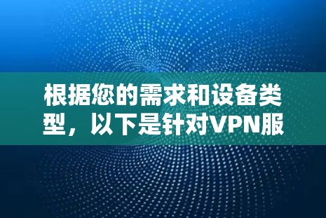 根据您的需求和设备类型，以下是针对VPN服务的推荐