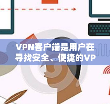 VPN客户端是用户在寻找安全、便捷的VPN服务时常用的工具。以下是关于VPN官方热门客户端的详细介绍，包括特点、推荐以及注意事项