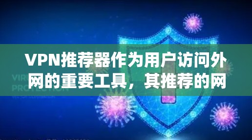 VPN推荐器作为用户访问外网的重要工具，其推荐的网站和功能各有不同。以下是通过系统分析和整理的信息，供用户参考