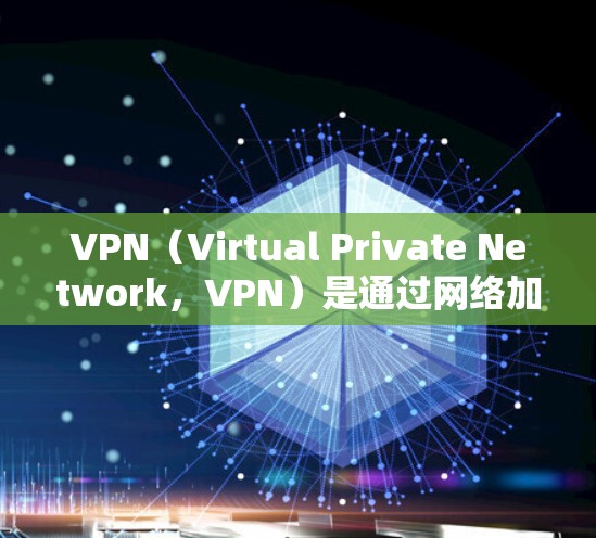 VPN（Virtual Private Network，VPN）是通过网络加密通信，将外部互联网连接到内部网络中，以实现安全、私密、可靠的网络连接的协议。VPN软件通常由VPN服务提供商提供
