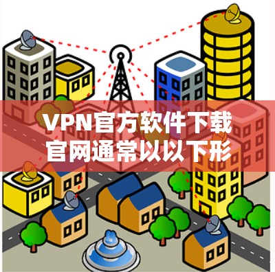 VPN官方软件下载官网通常以以下形式提供