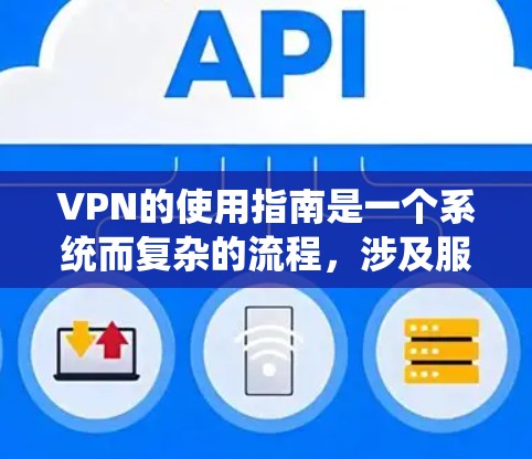 VPN的使用指南是一个系统而复杂的流程，涉及服务器配置、防火墙设置、连接过程以及用户管理等步骤。以下是一个详细且结构化的指南，帮助你顺利进行VPN使用