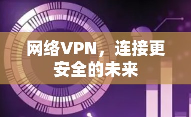 网络VPN，连接更安全的未来