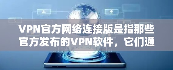 VPN官方网络连接版是指那些官方发布的VPN软件，它们通常提供额外的功能和优化，如更高的安全等级、更好的连接速度和多设备支持。以下是对这些软件的详细介绍