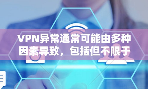 VPN异常通常可能由多种因素导致，包括但不限于