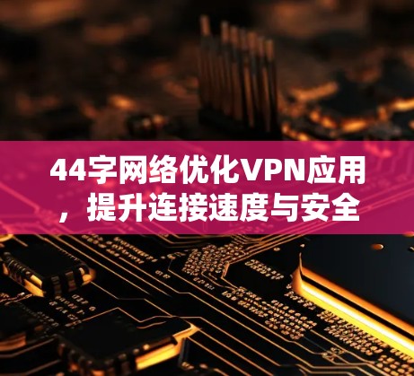 44字网络优化VPN应用，提升连接速度与安全的高效解决方案