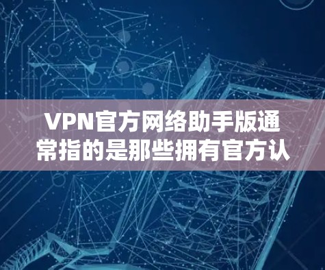 VPN官方网络助手版通常指的是那些拥有官方认证、权限和安全性的VPN服务。以下是一些功能齐全且安全的VPN推荐