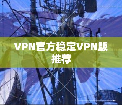 VPN官方稳定VPN版推荐