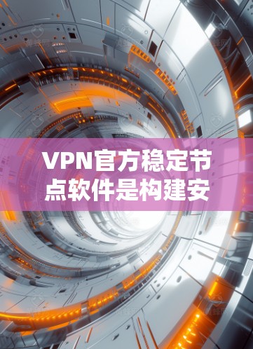 VPN官方稳定节点软件是构建安全、可靠VPN设备的重要工具。以下是一些推荐的软件，供您参考