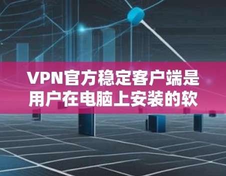 VPN官方稳定客户端是用户在电脑上安装的软件，用于访问外部VPN网络。这些客户端通常由 VPN 公司直接提供，确保安全性、稳定性以及功能的全面性。以下是关于 VPN 官方稳定客户端的详细介绍