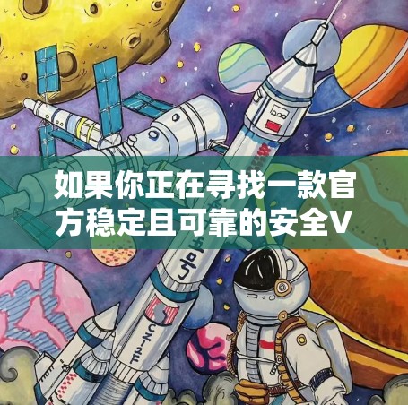 如果你正在寻找一款官方稳定且可靠的安全VPN应用，以下是几个推荐的选项，每款都有其独特的优势和适用场景