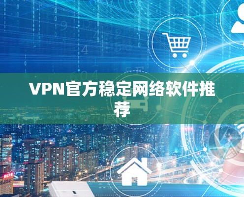 VPN官方稳定网络软件推荐