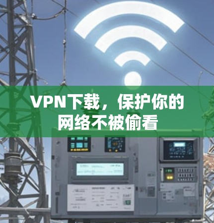 VPN下载，保护你的网络不被偷看