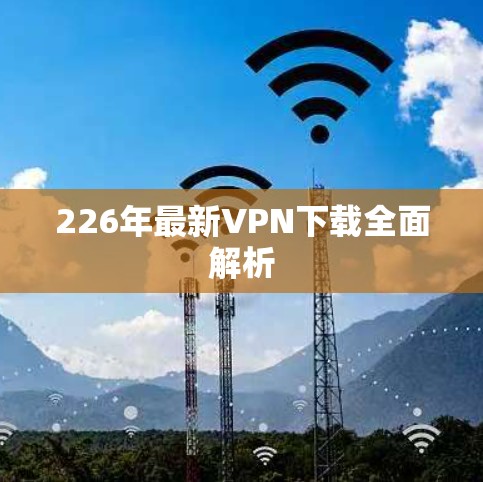226年最新VPN下载全面解析