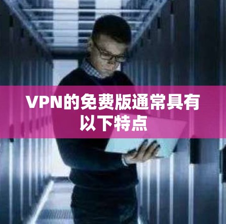 VPN的免费版通常具有以下特点