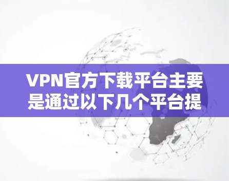 VPN官方下载平台主要是通过以下几个平台提供的