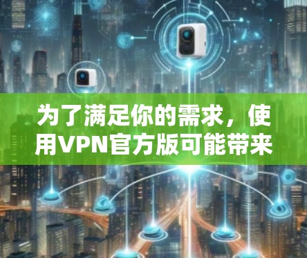 为了满足你的需求，使用VPN官方版可能带来一些限制，但你可以尝试以下方案