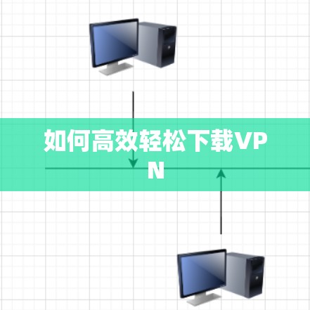 如何高效轻松下载VPN