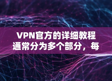 VPN官方的详细教程通常分为多个部分，每个部分详细讲解相关操作、配置和安全注意事项。以下是一些常见的内容结构和步骤