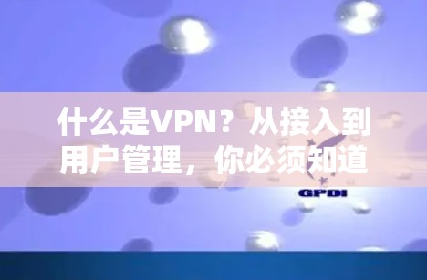 什么是VPN？从接入到用户管理，你必须知道的VPN知识