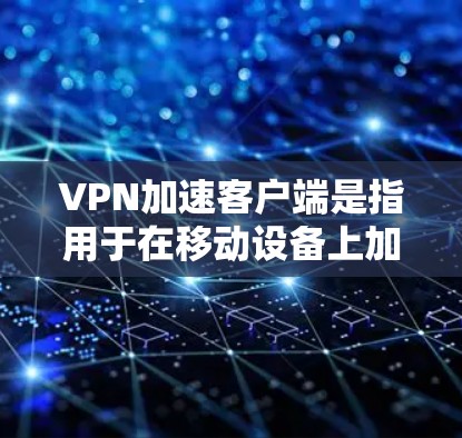 VPN加速客户端是指用于在移动设备上加速VPN数据传输的软件应用。这些应用通常能够提升下载速度，提高用户体验，同时提供安全的网络连接