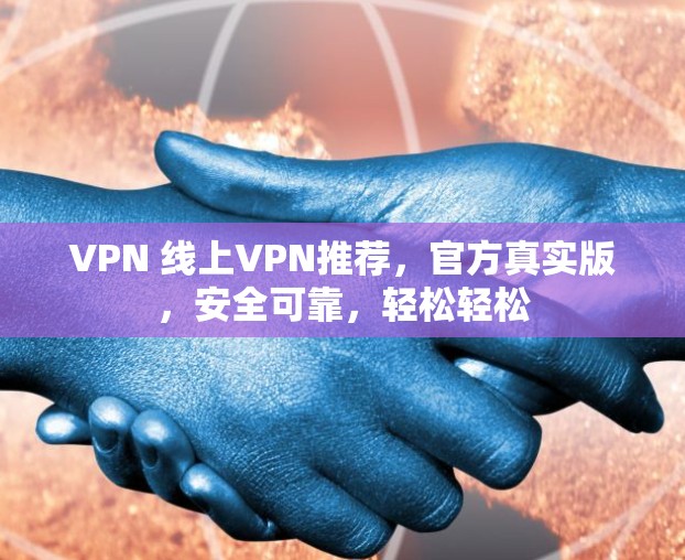 VPN 线上VPN推荐，官方真实版，安全可靠，轻松轻松