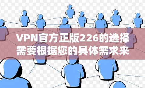 VPN官方正版226的选择需要根据您的具体需求来决定。以下是一些关键点和建议