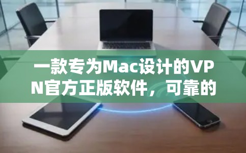 一款专为Mac设计的VPN官方正版软件，可靠的安全保障，放心的网络连接