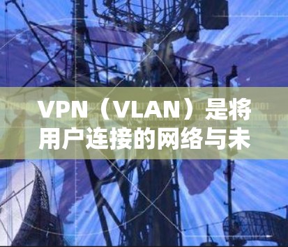 VPN（VLAN）是将用户连接的网络与未经授权的网络连接起来的网络技术，通常通过VPN客户端来实现。官方智能客户端可能是专门针对VPN服务的智能推荐工具，帮助用户选择最适合自己的VPN应用